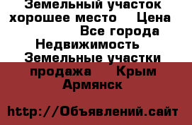Земельный участок хорошее место  › Цена ­ 900 000 - Все города Недвижимость » Земельные участки продажа   . Крым,Армянск